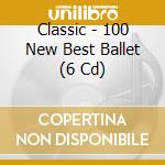 Classic - 100 New Best Ballet (6 Cd) cd