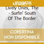 Lively Ones, The - Surfin' South Of The Border cd musicale