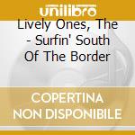 Lively Ones, The - Surfin' South Of The Border cd