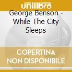 George Benson - While The City Sleeps cd musicale di George Benson