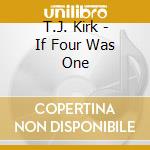 T.J. Kirk - If Four Was One cd