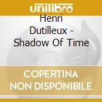 Henri Dutilleux - Shadow Of Time cd musicale di Seiji Ozawa