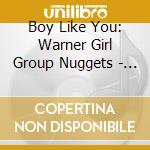 Boy Like You: Warner Girl Group Nuggets - Boy Like You: Warner Girl Group Nuggets cd