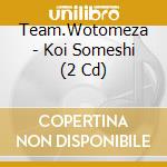 Team.Wotomeza - Koi Someshi (2 Cd) cd musicale di Team.Wotomeza