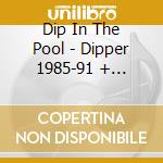 Dip In The Pool - Dipper 1985-91 + Dipping (2 Cd) cd