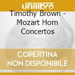 Timothy Brown - Mozart Horn Concertos cd musicale di Timothy Brown
