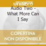 Audio Two - What More Can I Say cd musicale di Audio Two