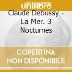 Claude Debussy - La Mer. 3 Nocturnes cd musicale di Debussy: La Mer. 3 Nocturnes