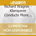 Richard Wagner - Klemperer Conducts More Wagner cd musicale di Klemperer, Otto