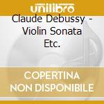 Claude Debussy - Violin Sonata Etc. cd musicale di Claude Debussy