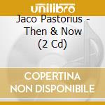 Jaco Pastorius - Then & Now (2 Cd) cd musicale di Jaco Pastorius