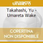 Takahashi, Yu - Umareta Wake cd musicale di Takahashi, Yu