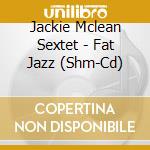 Jackie Mclean Sextet - Fat Jazz (Shm-Cd) cd musicale di Jackie Mclean Sextet