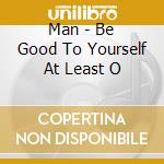 Man - Be Good To Yourself At Least O cd
