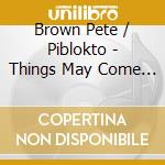Brown Pete / Piblokto - Things May Come & Things May G