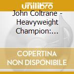 John Coltrane - Heavyweight Champion: Complete cd musicale di John Coltrane