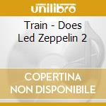 Train - Does Led Zeppelin 2 cd musicale di Train