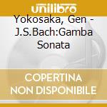 Yokosaka, Gen - J.S.Bach:Gamba Sonata cd musicale di Yokosaka, Gen