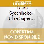 Team Syachihoko - Ultra Super Miracle Super Very Power cd
