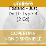 Ftisland - Just Do It: Type-B (2 Cd) cd musicale di Ftisland
