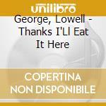 George, Lowell - Thanks I'Ll Eat It Here cd