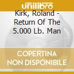 Kirk, Roland - Return Of The 5.000 Lb. Man cd musicale