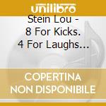 Stein Lou - 8 For Kicks. 4 For Laughs (Shm cd musicale di Stein Lou