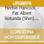 Herbie Hancock - Fat Albert Rotunda (Shm) (Jpn) cd musicale di Herbie Hancock