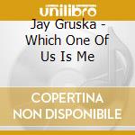 Jay Gruska - Which One Of Us Is Me cd musicale di Jay Gruska