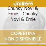 Chunky Novi & Ernie - Chunky Novi & Ernie cd musicale di Chunky Novi & Ernie
