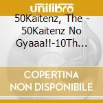 50Kaitenz, The - 50Kaitenz No Gyaaa!!-10Th Anniversary Edition- (2 Cd) cd