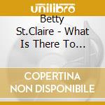 Betty St.Claire - What Is There To Say cd