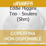Eddie Higgins Trio - Soulero (Shm) cd musicale di Eddie Higgins Trio