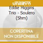 Eddie Higgins Trio - Soulero (Shm) cd