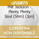 Milt Jackson - Plenty Plenty Soul (Shm) (Jpn) cd musicale di Milt Jackson