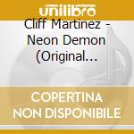 Cliff Martinez - Neon Demon (Original Motion Picture Soundtrack) cd musicale