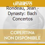 Rondeau, Jean - Dynasty: Bach Concertos cd musicale di Rondeau, Jean