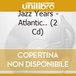 Jazz Years - Atlantic.. (2 Cd) cd