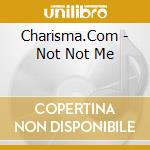 Charisma.Com - Not Not Me cd