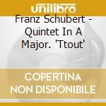 Franz Schubert - Quintet In A Major. 'Ttout' cd musicale di Richter, Sviatoslav