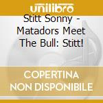 Stitt Sonny - Matadors Meet The Bull: Stitt! cd