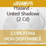 Ftisland - United Shadows (2 Cd) cd