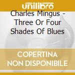 Charles Mingus - Three Or Four Shades Of Blues cd musicale di Charles Mingus