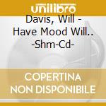 Davis, Will - Have Mood Will.. -Shm-Cd- cd musicale di Davis, Will