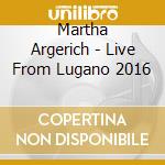 Martha Argerich - Live From Lugano 2016 cd musicale di Argerich, Martha