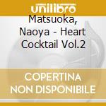 Matsuoka, Naoya - Heart Cocktail Vol.2 cd musicale di Matsuoka, Naoya