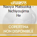 Naoya Matsuoka - Nichiyoujima He cd musicale di Naoya Matsuoka
