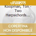 Koopman, Ton - Two Harpsichords Concertos (Music For 2 Harpsichods) cd musicale