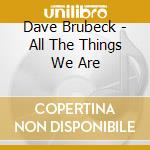 Dave Brubeck - All The Things We Are cd musicale di Dave Brubeck