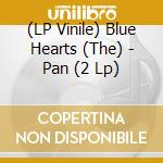 (LP Vinile) Blue Hearts (The) - Pan (2 Lp) vinile